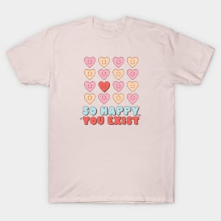 So Happy You Exist Valentines Day T-Shirt